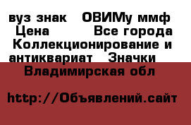1.1) вуз знак : ОВИМу ммф › Цена ­ 389 - Все города Коллекционирование и антиквариат » Значки   . Владимирская обл.